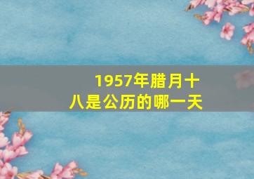 1957年腊月十八是公历的哪一天