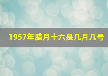 1957年腊月十六是几月几号