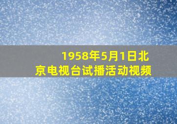 1958年5月1日北京电视台试播活动视频