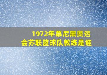 1972年慕尼黑奥运会苏联篮球队教练是谁