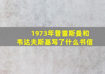 1973年普雷斯曼和韦达夫斯基写了什么书信