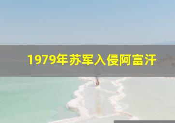 1979年苏军入侵阿富汗