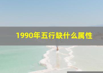 1990年五行缺什么属性