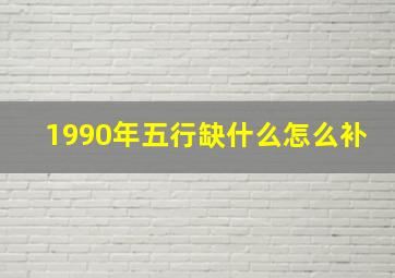 1990年五行缺什么怎么补