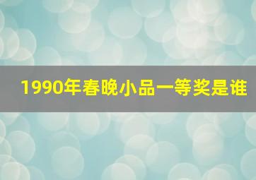 1990年春晚小品一等奖是谁