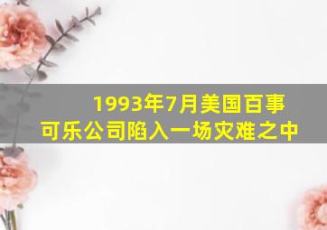 1993年7月美国百事可乐公司陷入一场灾难之中