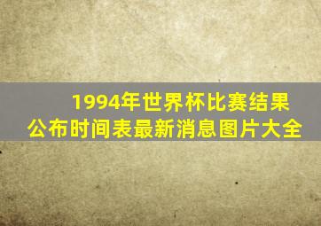 1994年世界杯比赛结果公布时间表最新消息图片大全