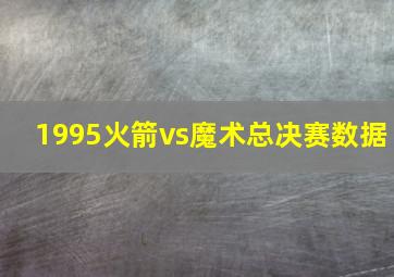 1995火箭vs魔术总决赛数据