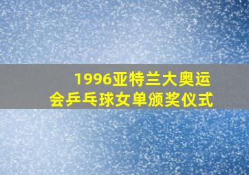 1996亚特兰大奥运会乒乓球女单颁奖仪式