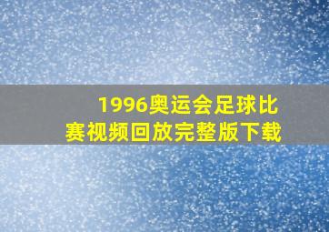 1996奥运会足球比赛视频回放完整版下载