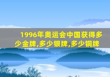 1996年奥运会中国获得多少金牌,多少银牌,多少铜牌