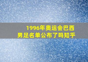 1996年奥运会巴西男足名单公布了吗知乎