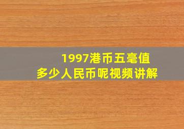 1997港币五毫值多少人民币呢视频讲解