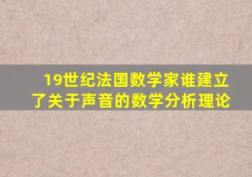 19世纪法国数学家谁建立了关于声音的数学分析理论