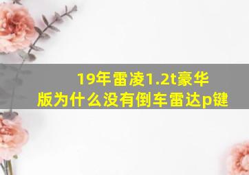 19年雷凌1.2t豪华版为什么没有倒车雷达p键