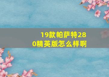 19款帕萨特280精英版怎么样啊