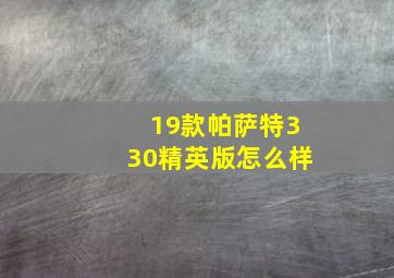 19款帕萨特330精英版怎么样