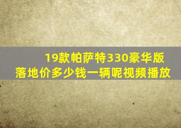 19款帕萨特330豪华版落地价多少钱一辆呢视频播放