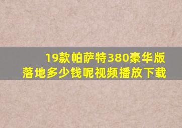 19款帕萨特380豪华版落地多少钱呢视频播放下载