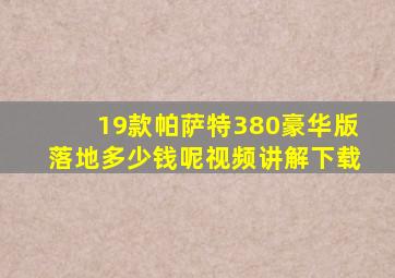 19款帕萨特380豪华版落地多少钱呢视频讲解下载