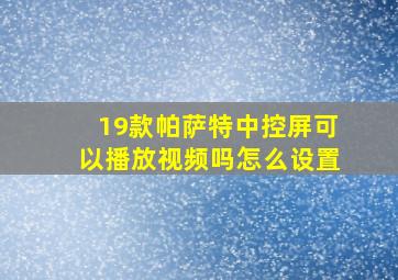 19款帕萨特中控屏可以播放视频吗怎么设置