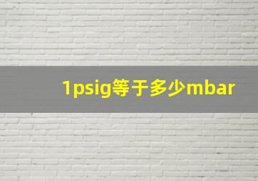 1psig等于多少mbar