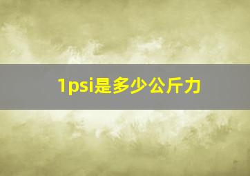 1psi是多少公斤力