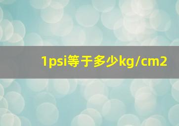 1psi等于多少kg/cm2