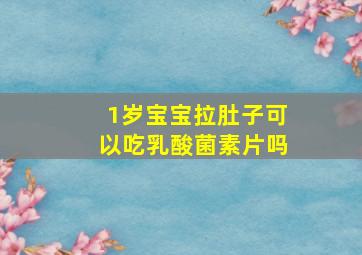 1岁宝宝拉肚子可以吃乳酸菌素片吗