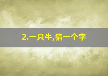 2.一只牛,猜一个字