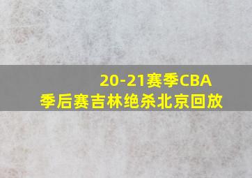 20-21赛季CBA季后赛吉林绝杀北京回放