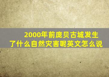 2000年前庞贝古城发生了什么自然灾害呢英文怎么说