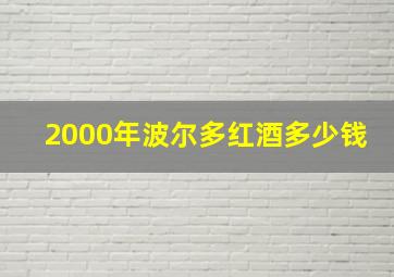 2000年波尔多红酒多少钱