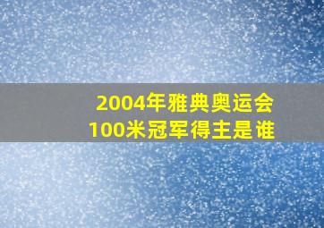 2004年雅典奥运会100米冠军得主是谁