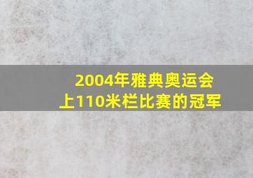 2004年雅典奥运会上110米栏比赛的冠军