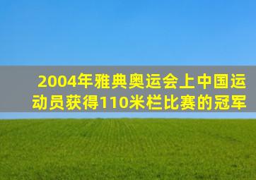 2004年雅典奥运会上中国运动员获得110米栏比赛的冠军