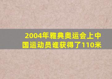 2004年雅典奥运会上中国运动员谁获得了110米