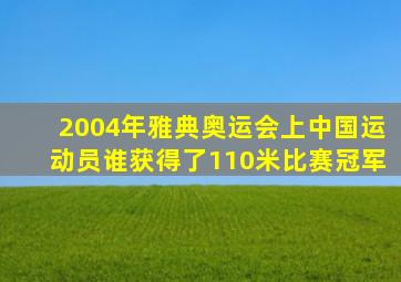 2004年雅典奥运会上中国运动员谁获得了110米比赛冠军