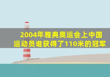 2004年雅典奥运会上中国运动员谁获得了110米的冠军