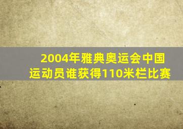 2004年雅典奥运会中国运动员谁获得110米栏比赛