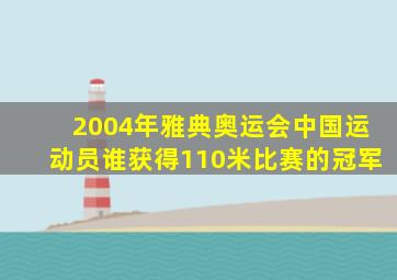 2004年雅典奥运会中国运动员谁获得110米比赛的冠军