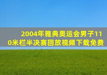 2004年雅典奥运会男子110米栏半决赛回放视频下载免费