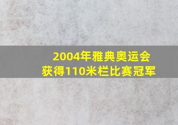 2004年雅典奥运会获得110米栏比赛冠军