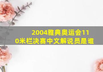 2004雅典奥运会110米栏决赛中文解说员是谁