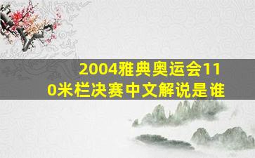 2004雅典奥运会110米栏决赛中文解说是谁