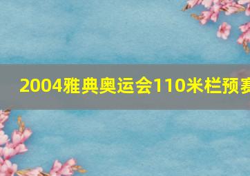 2004雅典奥运会110米栏预赛