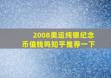 2008奥运纯银纪念币值钱吗知乎推荐一下