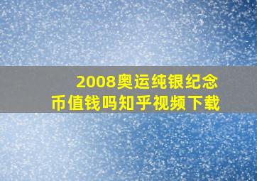 2008奥运纯银纪念币值钱吗知乎视频下载