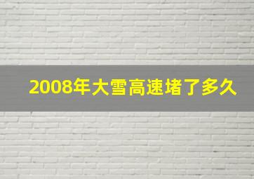 2008年大雪高速堵了多久