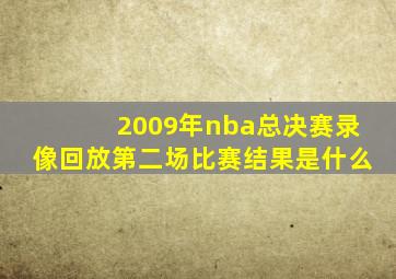 2009年nba总决赛录像回放第二场比赛结果是什么